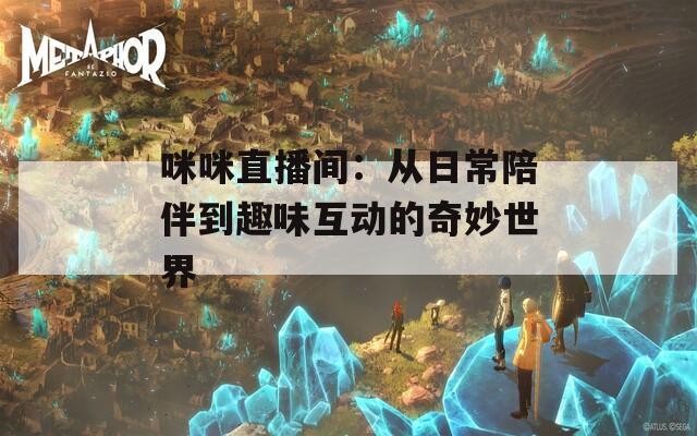 咪咪直播间：从日常陪伴到趣味互动的奇妙世界