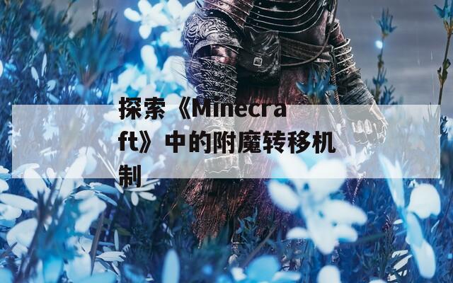 探索《Minecraft》中的附魔转移机制