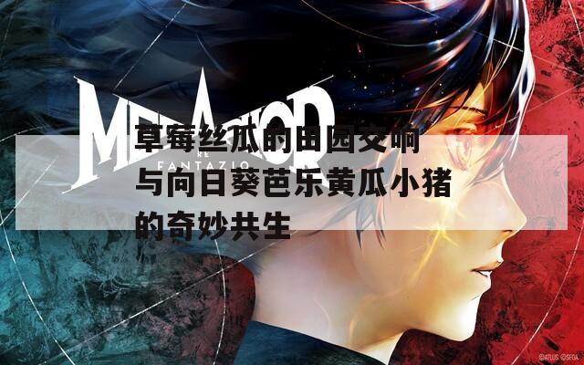 草莓丝瓜的田园交响 与向日葵芭乐黄瓜小猪的奇妙共生