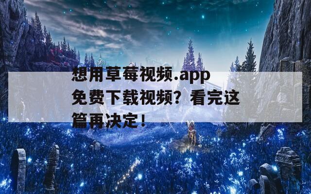 想用草莓视频.app免费下载视频？看完这篇再决定！