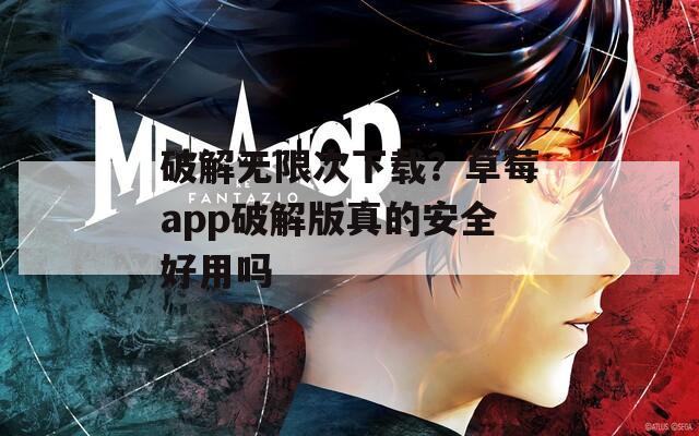 破解无限次下载？草莓app破解版真的安全好用吗