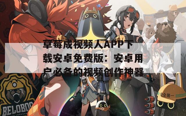 草莓成视频人APP下载安卓免费版：安卓用户必备的视频创作神器