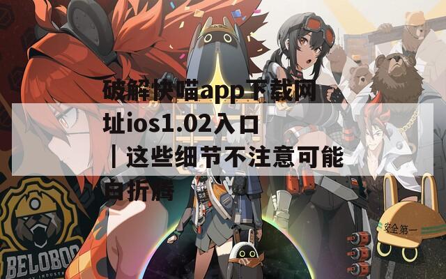 破解快喵app下载网址ios1.02入口｜这些细节不注意可能白折腾