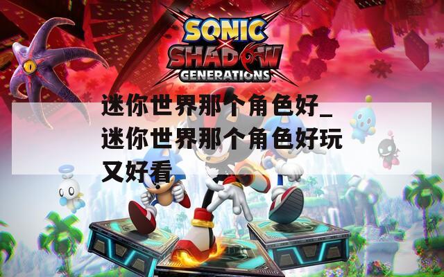 迷你世界那个角色好_迷你世界那个角色好玩又好看
