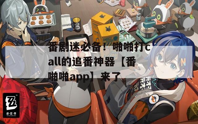 番剧迷必备！啪啪打call的追番神器【番啪啪app】来了