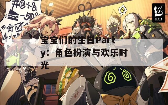宝宝们的生日Party：角色扮演与欢乐时光