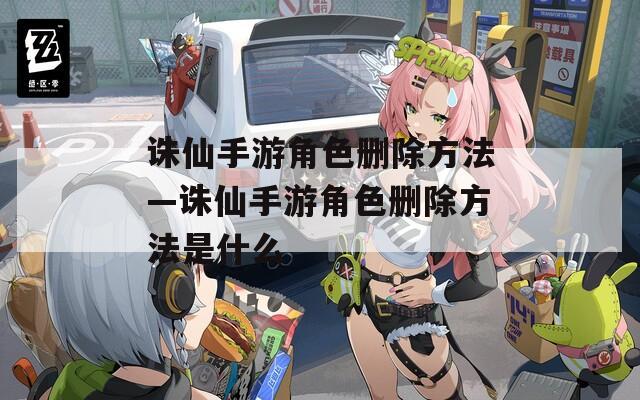 诛仙手游角色删除方法—诛仙手游角色删除方法是什么