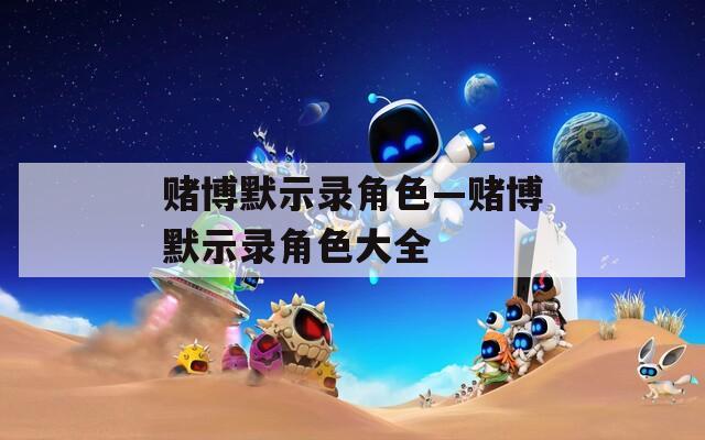 赌博默示录角色—赌博默示录角色大全