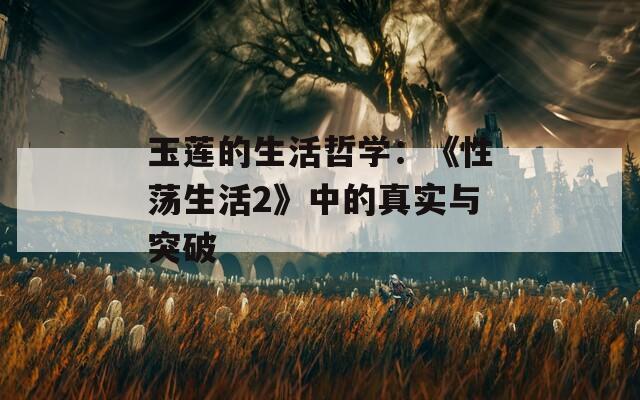 玉莲的生活哲学：《性荡生活2》中的真实与突破