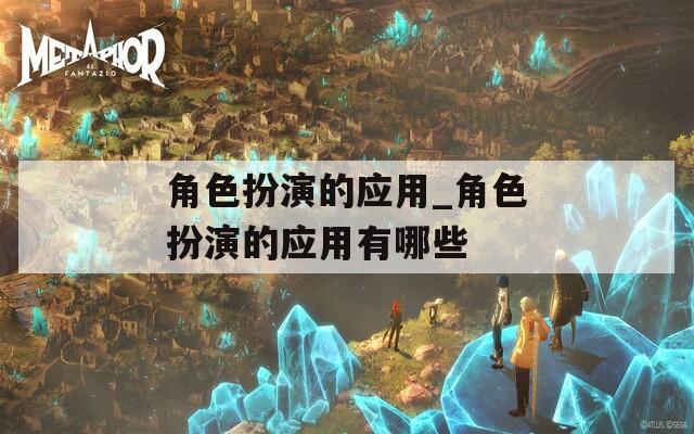 角色扮演的应用_角色扮演的应用有哪些