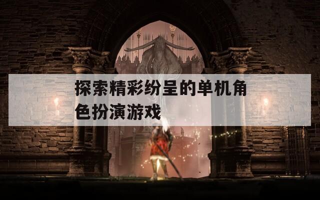 探索精彩纷呈的单机角色扮演游戏