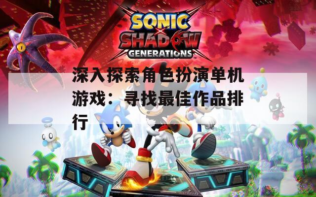 深入探索角色扮演单机游戏：寻找最佳作品排行