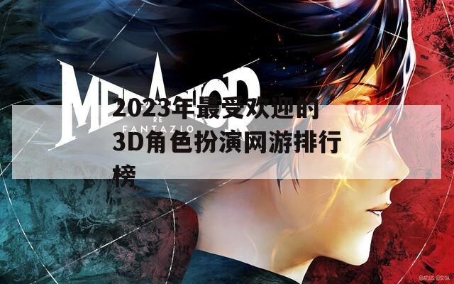 2023年最受欢迎的3D角色扮演网游排行榜