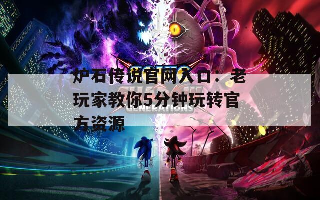 炉石传说官网入口：老玩家教你5分钟玩转官方资源