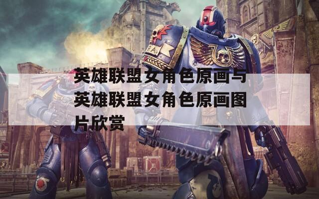 英雄联盟女角色原画与英雄联盟女角色原画图片欣赏