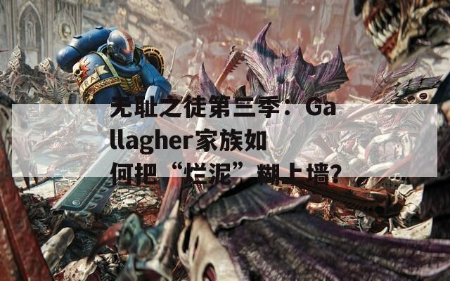 无耻之徒第三季：Gallagher家族如何把“烂泥”糊上墙？