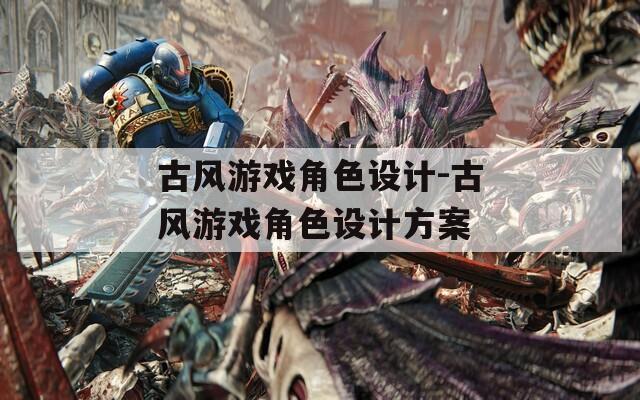 古风游戏角色设计-古风游戏角色设计方案